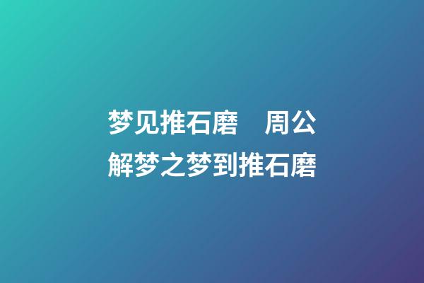 梦见推石磨　周公解梦之梦到推石磨